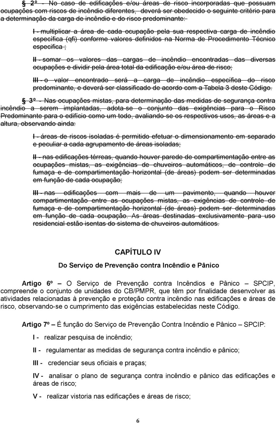 somar os valores das cargas de incêndio encontradas das diversas ocupações e dividir pela área total da edificação e/ou área de risco; III - o valor encontrado será a carga de incêndio específica do