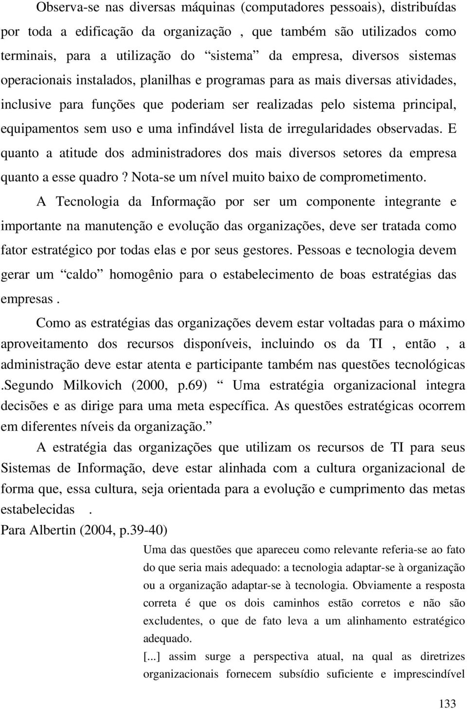 uma infindável lista de irregularidades observadas. E quanto a atitude dos administradores dos mais diversos setores da empresa quanto a esse quadro? Nota-se um nível muito baixo de comprometimento.