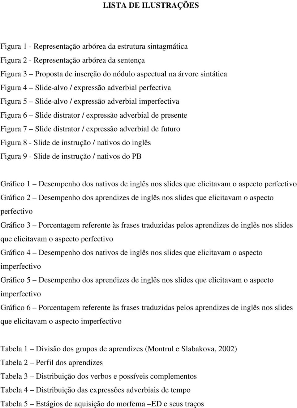 expressão adverbial de futuro Figura 8 - Slide de instrução / nativos do inglês Figura 9 - Slide de instrução / nativos do PB Gráfico 1 Desempenho dos nativos de inglês nos slides que elicitavam o