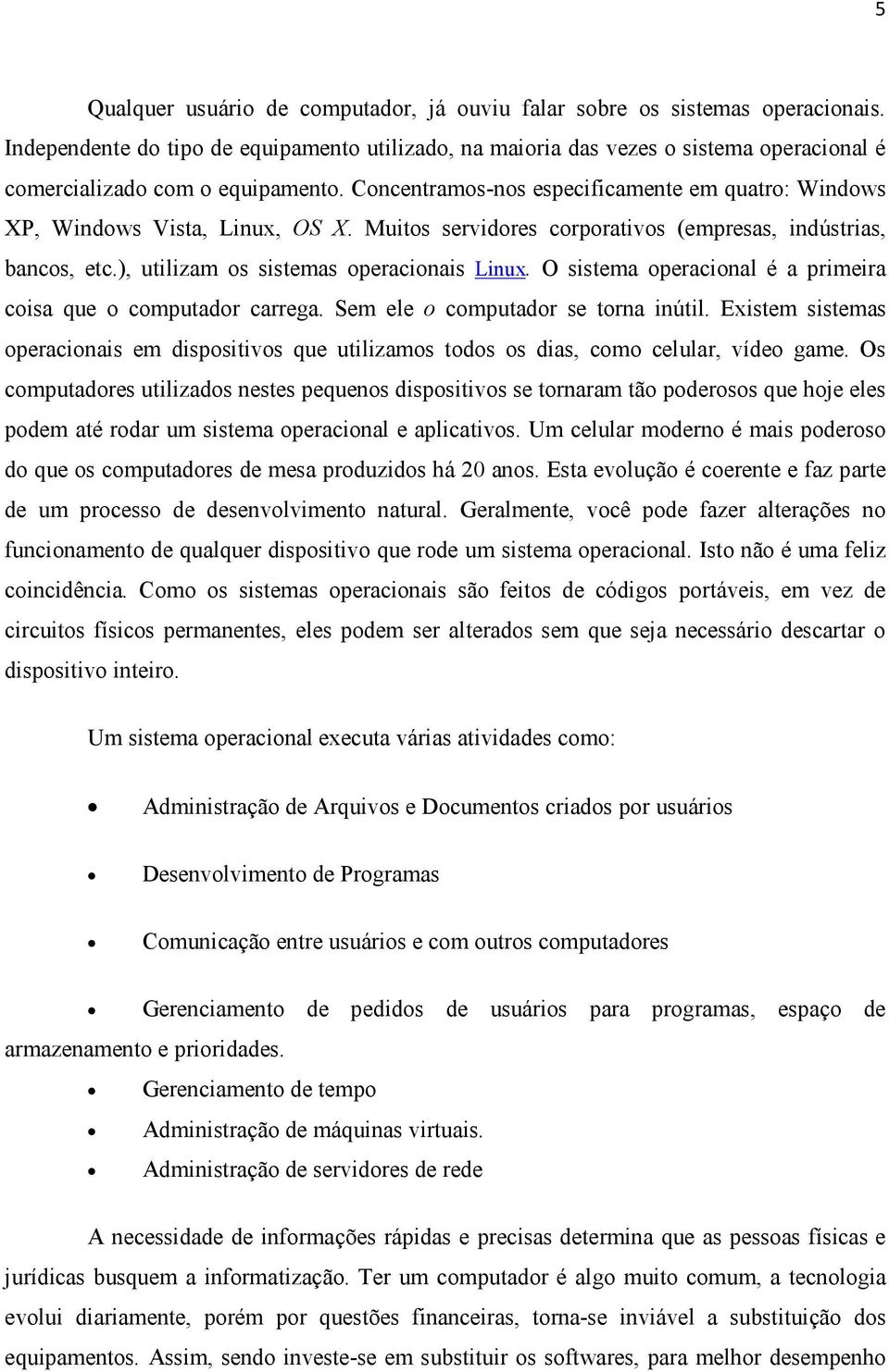 Concentramos-nos especificamente em quatro: Windows XP, Windows Vista, Linux, OS X. Muitos servidores corporativos (empresas, indústrias, bancos, etc.), utilizam os sistemas operacionais Linux.