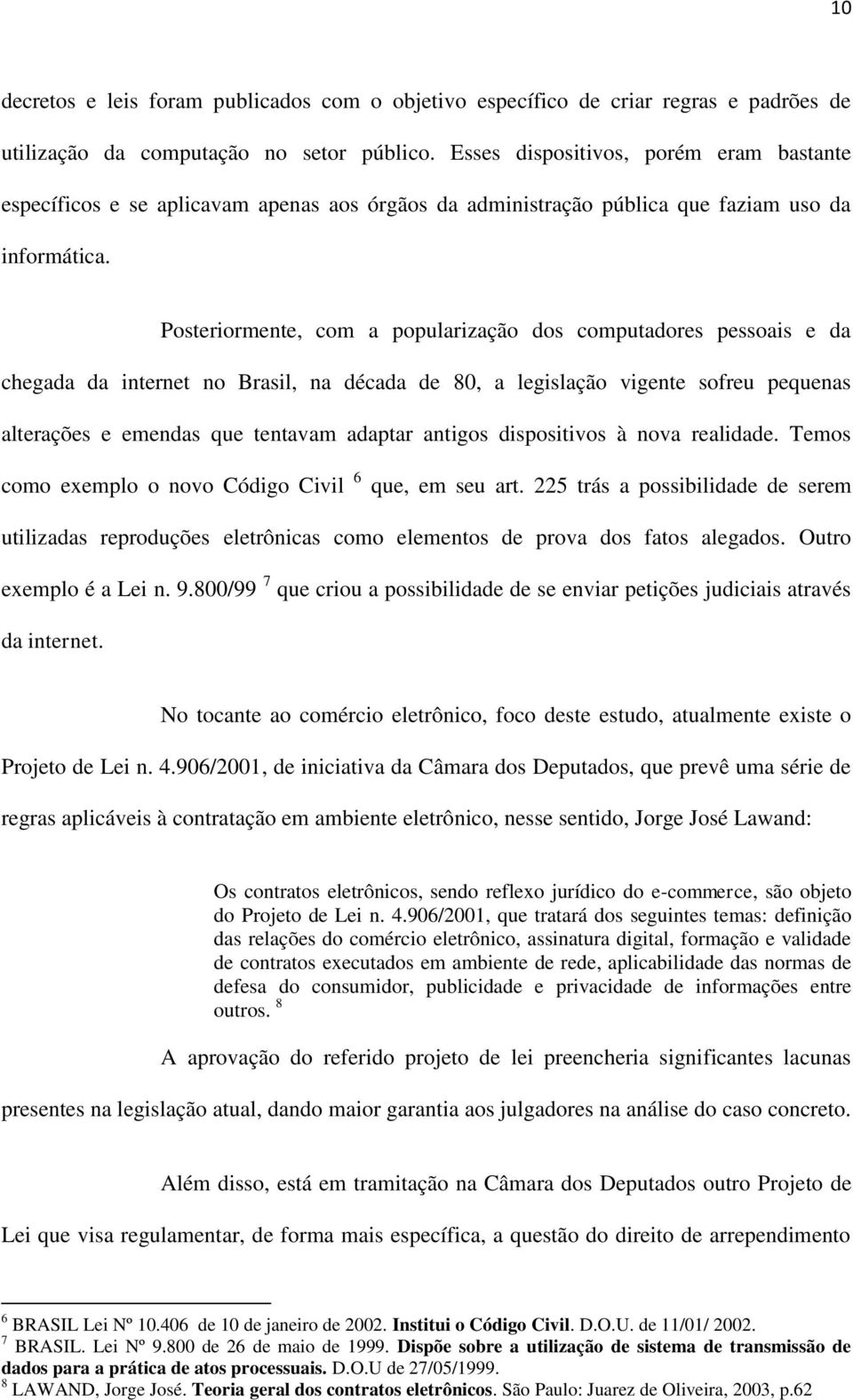 Posteriormente, com a popularização dos computadores pessoais e da chegada da internet no Brasil, na década de 80, a legislação vigente sofreu pequenas alterações e emendas que tentavam adaptar