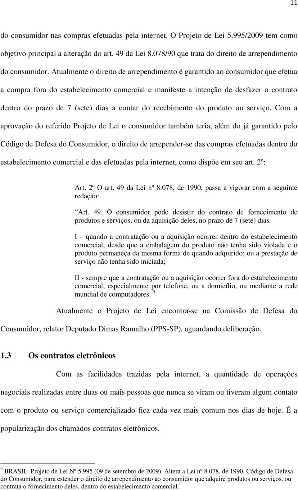 Atualmente o direito de arrependimento é garantido ao consumidor que efetua a compra fora do estabelecimento comercial e manifeste a intenção de desfazer o contrato dentro do prazo de 7 (sete) dias a