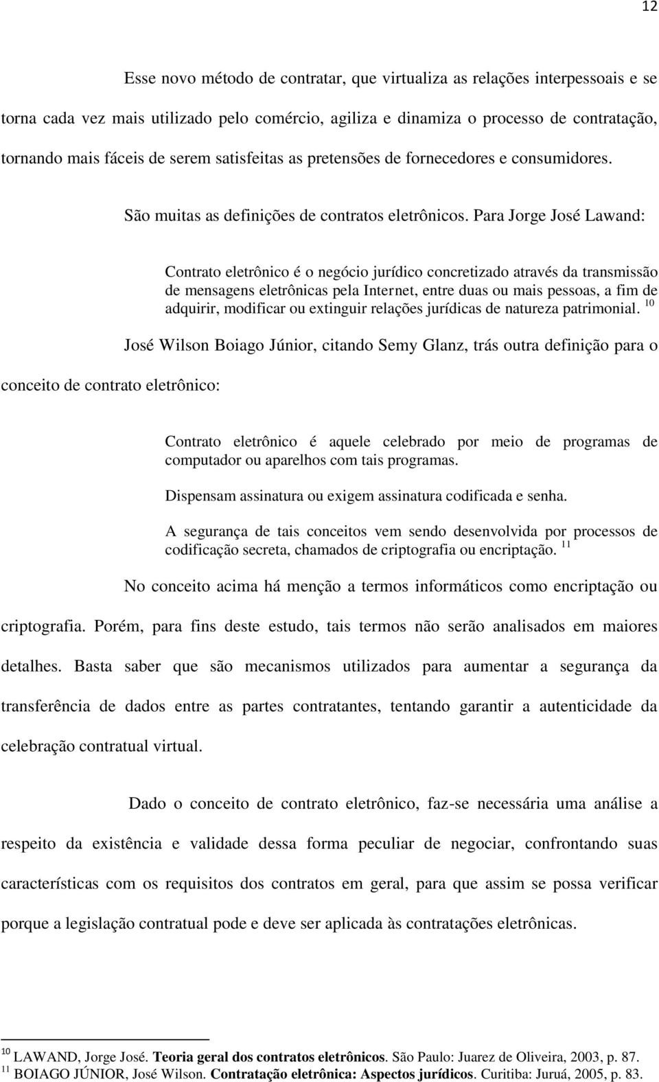 Para Jorge José Lawand: conceito de contrato eletrônico: Contrato eletrônico é o negócio jurídico concretizado através da transmissão de mensagens eletrônicas pela Internet, entre duas ou mais