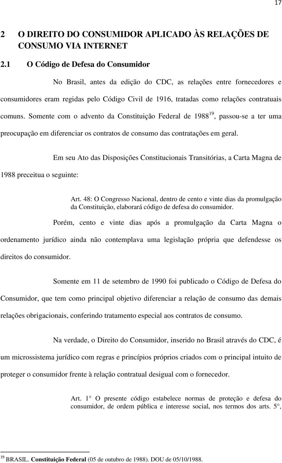 Somente com o advento da Constituição Federal de 1988 19, passou-se a ter uma preocupação em diferenciar os contratos de consumo das contratações em geral.