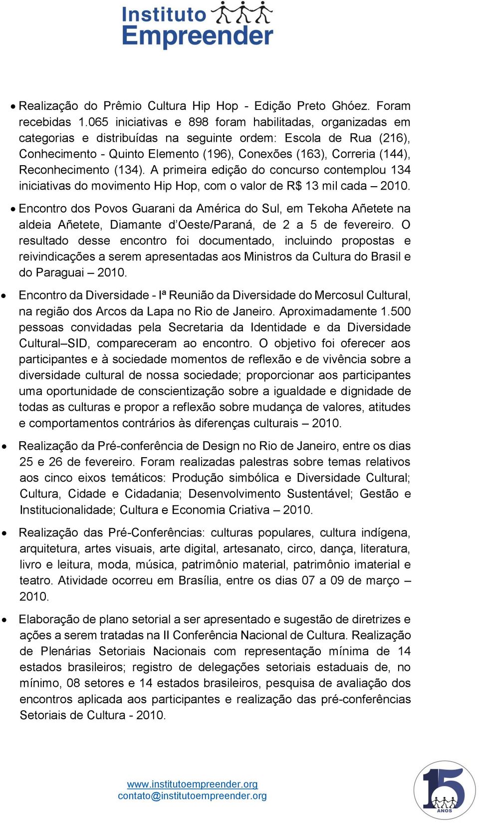 Reconhecimento (134). A primeira edição do concurso contemplou 134 iniciativas do movimento Hip Hop, com o valor de R$ 13 mil cada 2010.