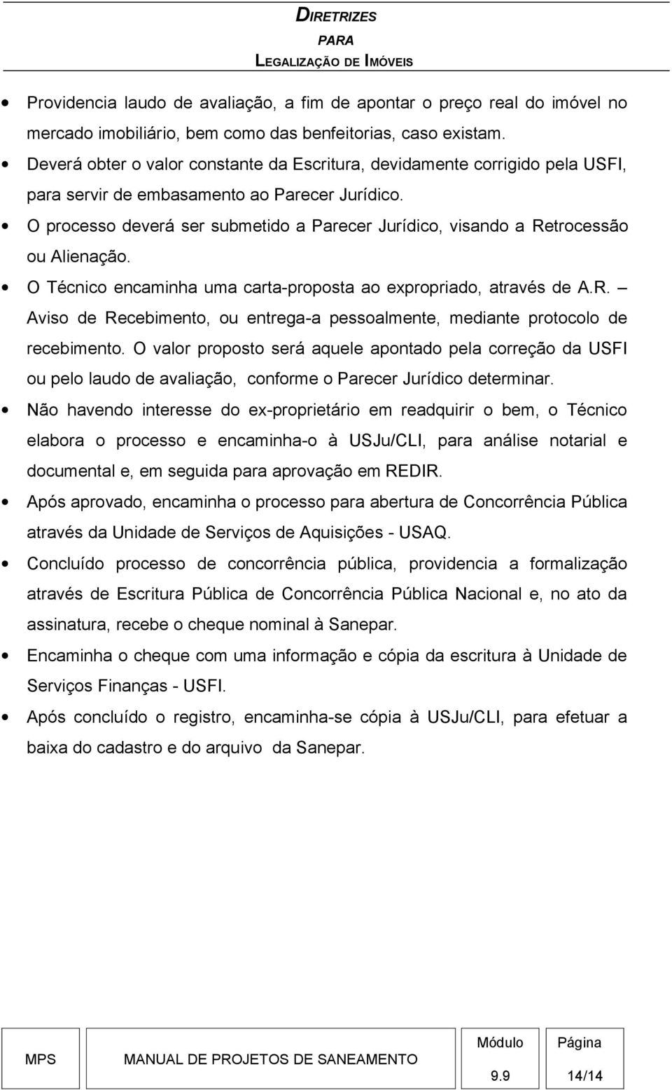 O processo deverá ser submetido a Parecer Jurídico, visando a Retrocessão ou Alienação. O Técnico encaminha uma carta-proposta ao expropriado, através de A.R. Aviso de Recebimento, ou entrega-a pessoalmente, mediante protocolo de recebimento.