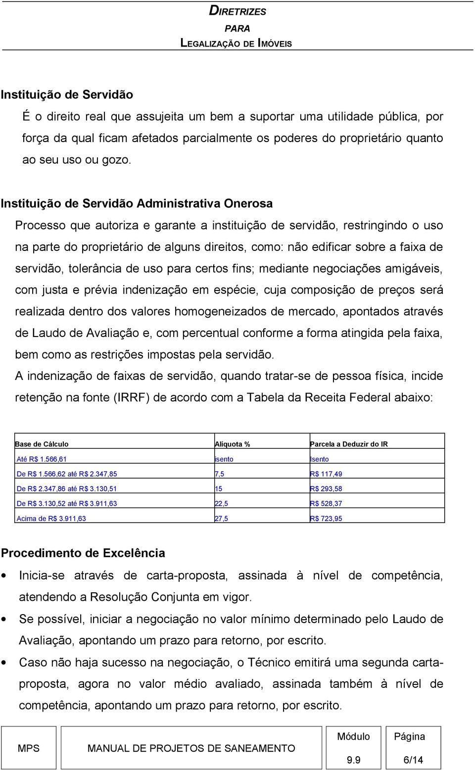 faixa de servidão, tolerância de uso para certos fins; mediante negociações amigáveis, com justa e prévia indenização em espécie, cuja composição de preços será realizada dentro dos valores