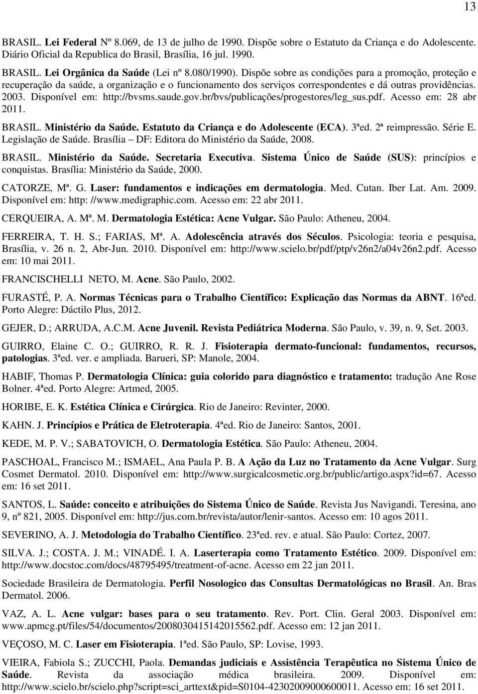 Disponível em: http://bvsms.saude.gov.br/bvs/publicações/progestores/leg_sus.pdf. Acesso em: 28 abr 2011. BRASIL. Ministério da Saúde. Estatuto da Criança e do Adolescente (ECA). 3ªed. 2ª reimpressão.