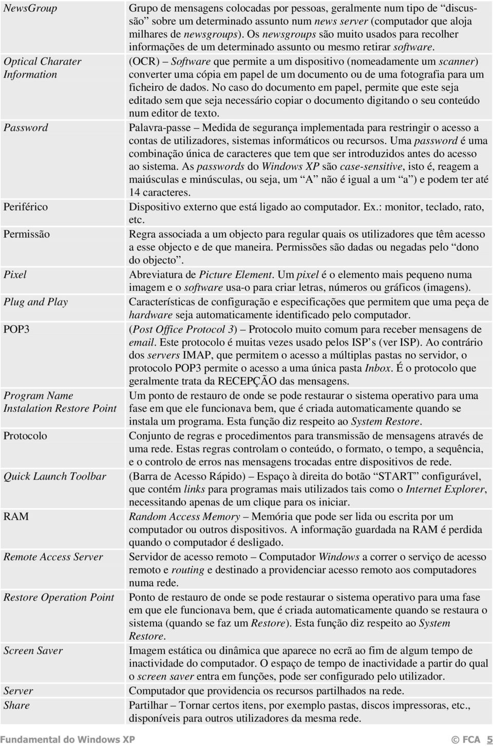 newsgroups). Os newsgroups são muito usados para recolher informações de um determinado assunto ou mesmo retirar software.