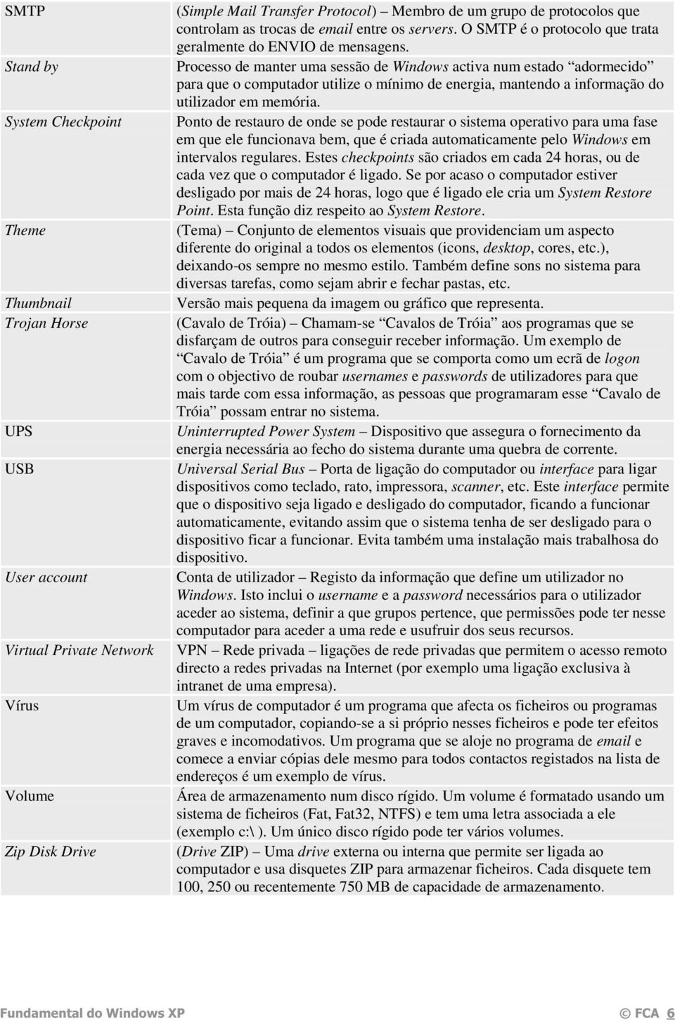 Processo de manter uma sessão de Windows activa num estado adormecido para que o computador utilize o mínimo de energia, mantendo a informação do utilizador em memória.