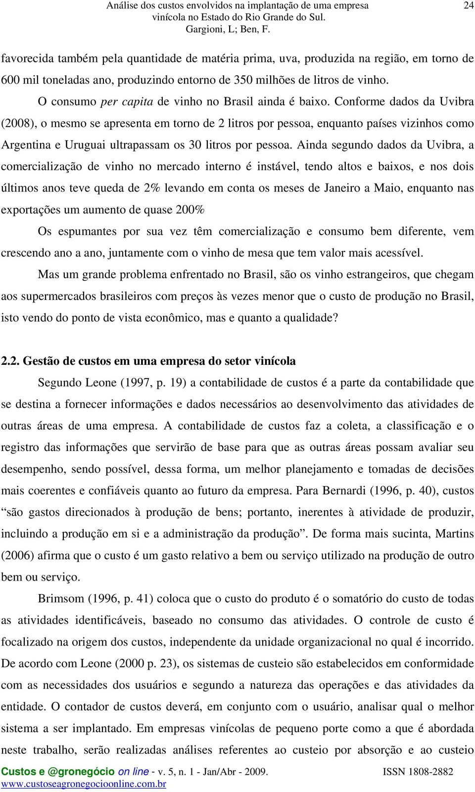 Conforme dados da Uvibra (2008), o mesmo se apresenta em torno de 2 litros por pessoa, enquanto países vizinhos como Argentina e Uruguai ultrapassam os 30 litros por pessoa.