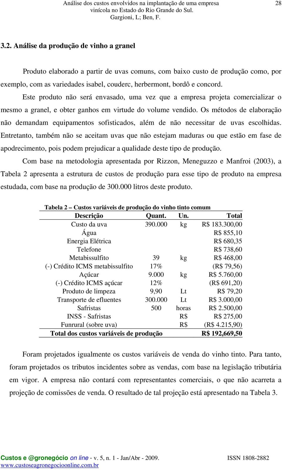 Os métodos de elaboração não demandam equipamentos sofisticados, além de não necessitar de uvas escolhidas.