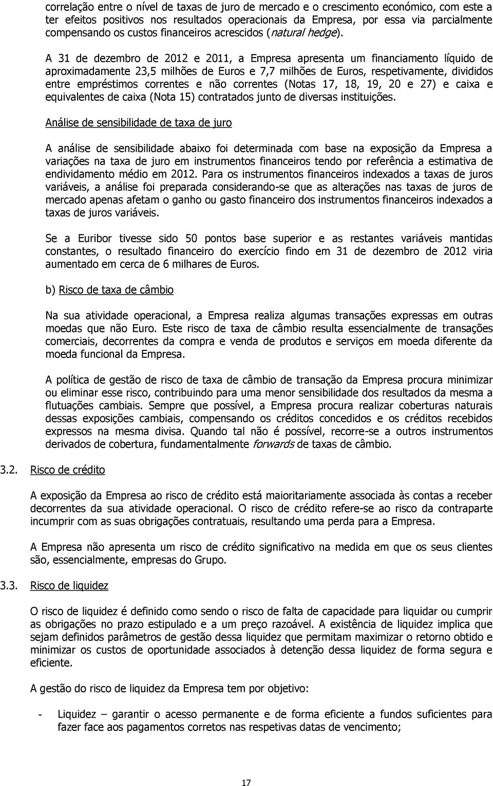 A 31 de dezembro de 2012 e 2011, a Empresa apresenta um financiamento líquido de aproximadamente 23,5 milhões de Euros e 7,7 milhões de Euros, respetivamente, divididos entre empréstimos correntes e