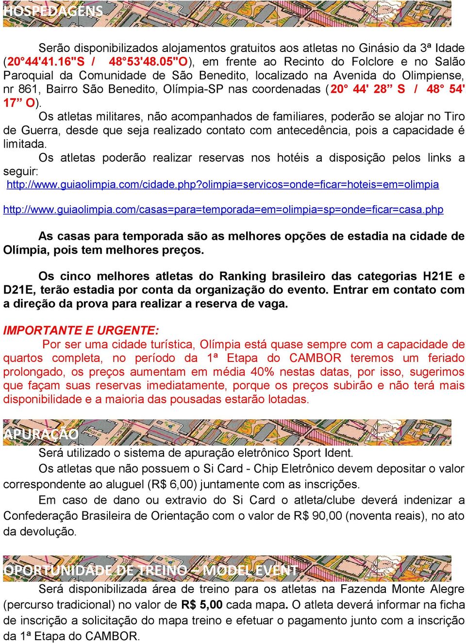 48 54' 17 O). Os atletas militares, não acompanhados de familiares, poderão se alojar no Tiro de Guerra, desde que seja realizado contato com antecedência, pois a capacidade é limitada.