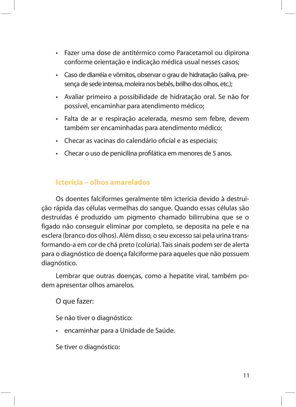 Se não for possível, encaminhar para atendimento médico; Falta de ar e respiração acelerada, mesmo sem febre, devem também ser encaminhadas para atendimento médico; Checar as vacinas do calendário