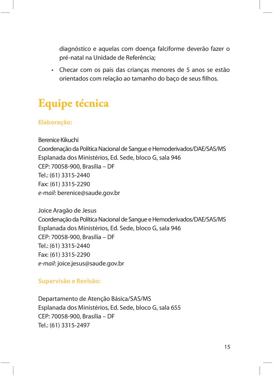 Sede, bloco G, sala 946 CEP: 70058-900, Brasília DF Tel.: (61) 3315-2440 Fax: (61) 3315-2290 e-mail: berenice@saude.gov.