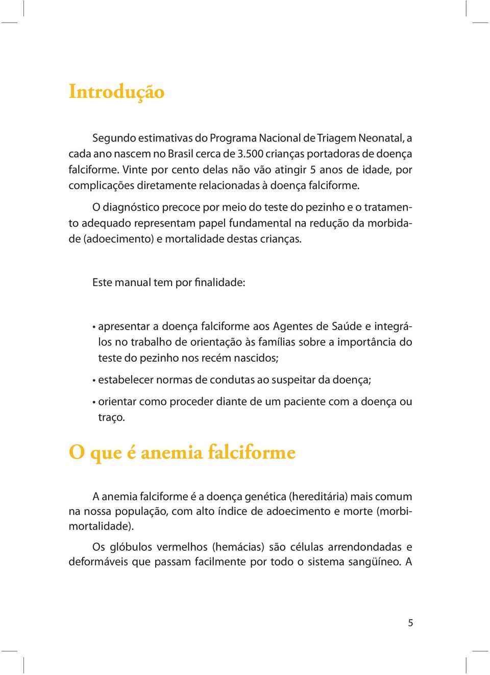 O diagnóstico precoce por meio do teste do pezinho e o tratamento adequado representam papel fundamental na redução da morbidade (adoecimento) e mortalidade destas crianças.