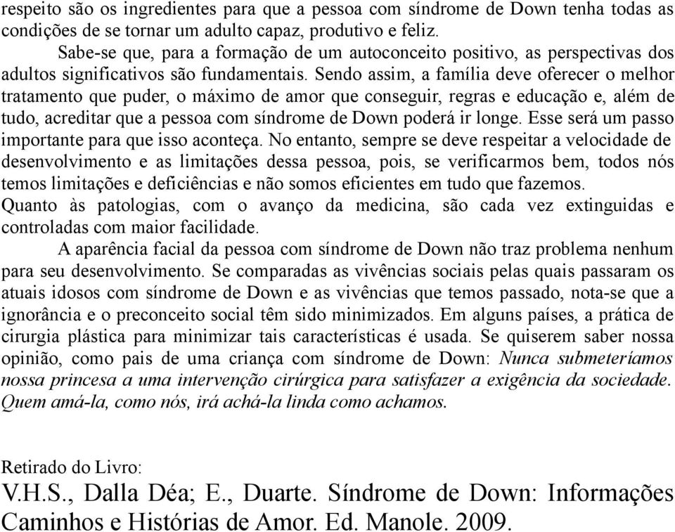 Sendo assim, a família deve oferecer o melhor tratamento que puder, o máximo de amor que conseguir, regras e educação e, além de tudo, acreditar que a pessoa com síndrome de Down poderá ir longe.