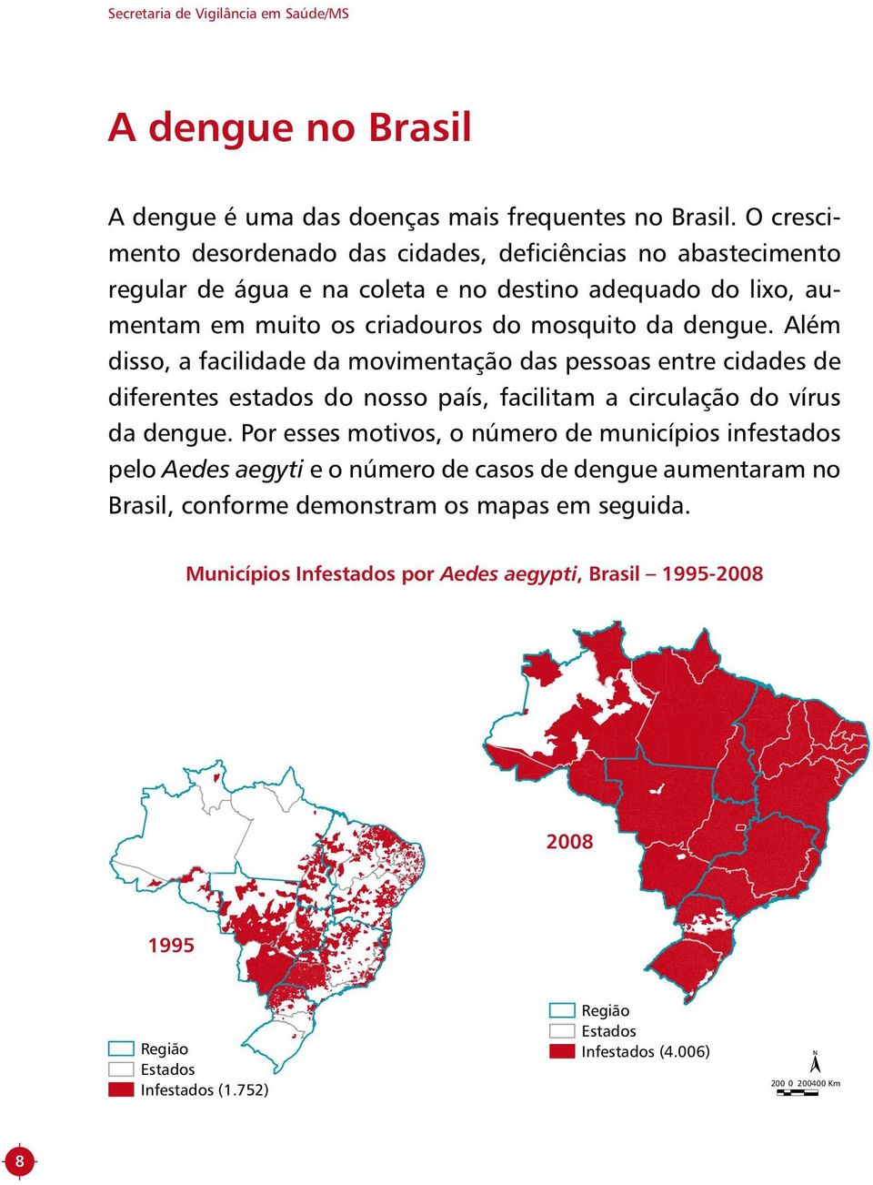 Além disso, a facilidade da movimentação das pessoas entre cidades de diferentes estados do nosso país, facilitam a circulação do vírus da dengue.