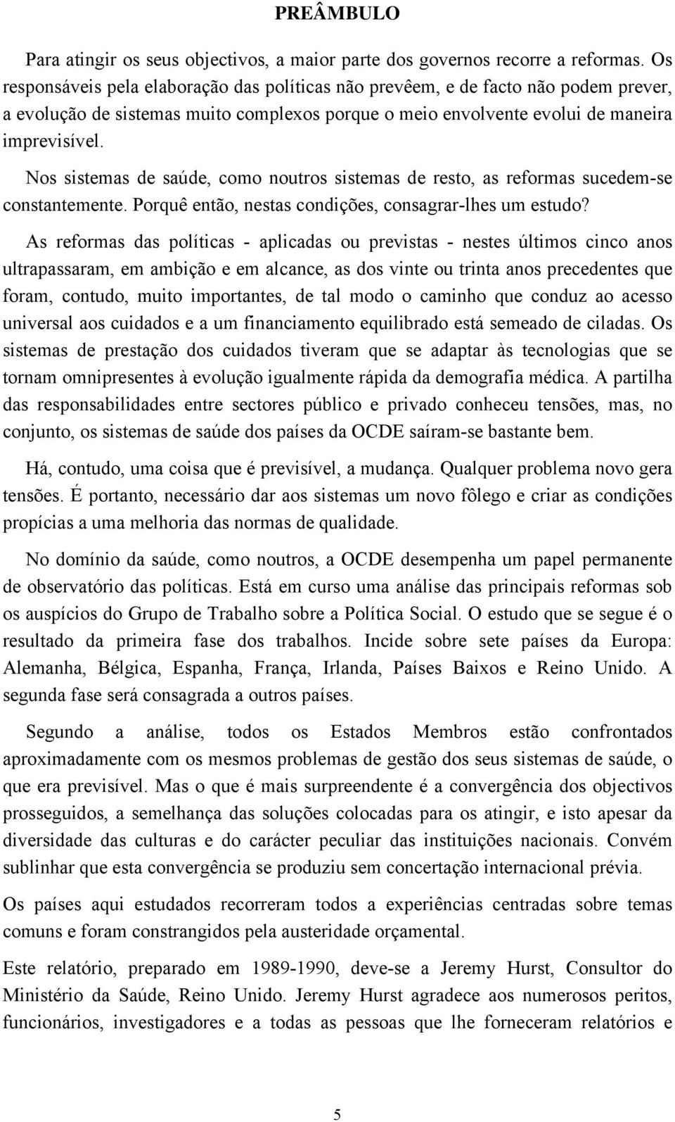 Nos sistemas de saúde, como noutros sistemas de resto, as reformas sucedem-se constantemente. Porquê então, nestas condições, consagrar-lhes um estudo?