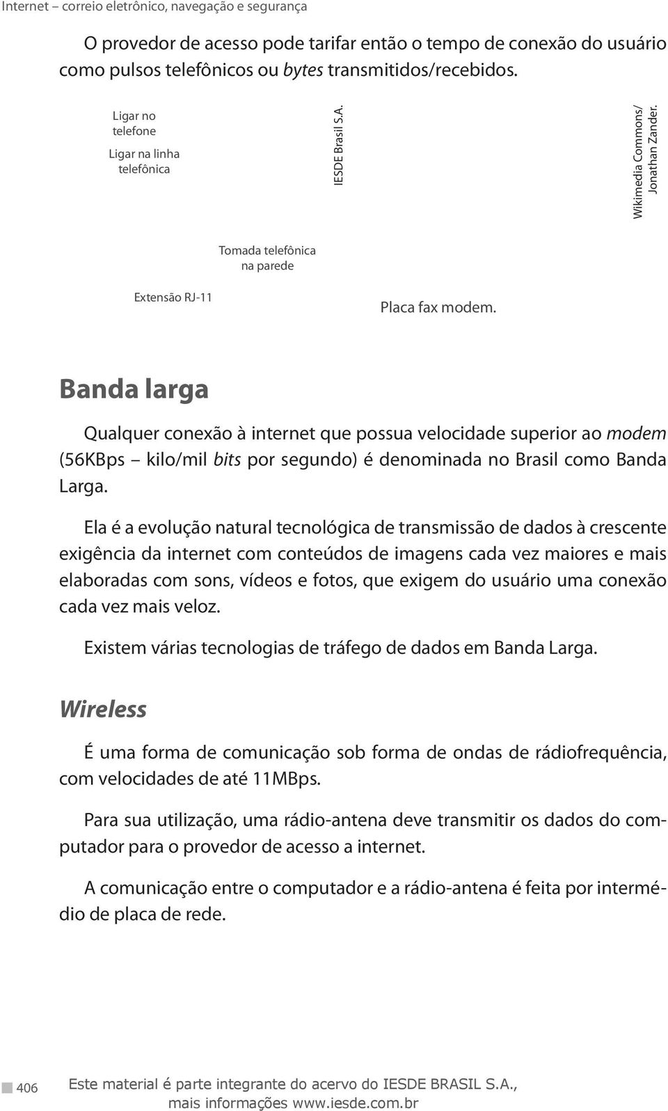 Banda larga Qualquer conexão à internet que possua velocidade superior ao modem (56kbps kilo/mil bits por segundo) é denominada no Brasil como Banda Larga.