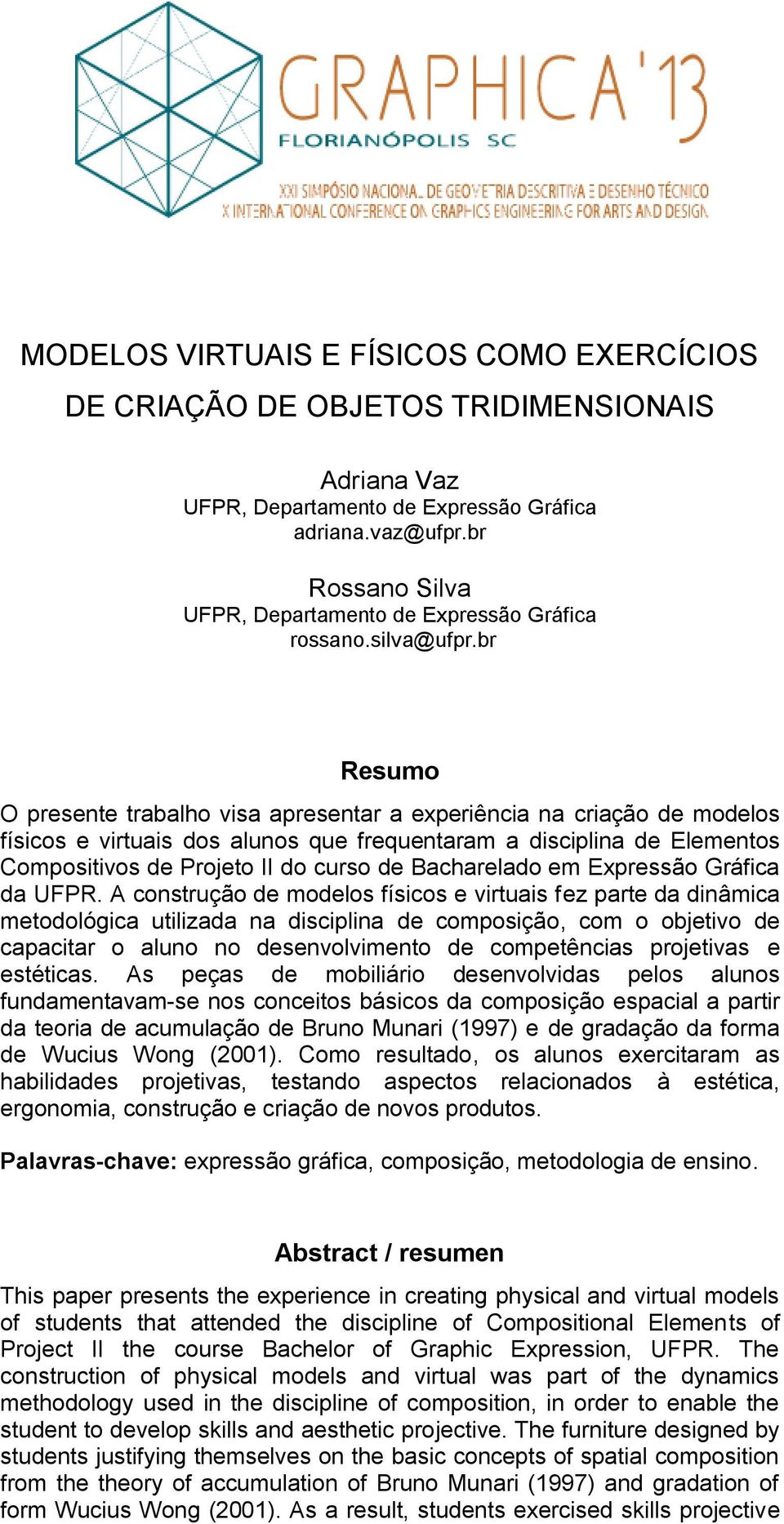 br Resumo O presente trabalho visa apresentar a experiência na criação de modelos físicos e virtuais dos alunos que frequentaram a disciplina de Elementos Compositivos de Projeto II do curso de