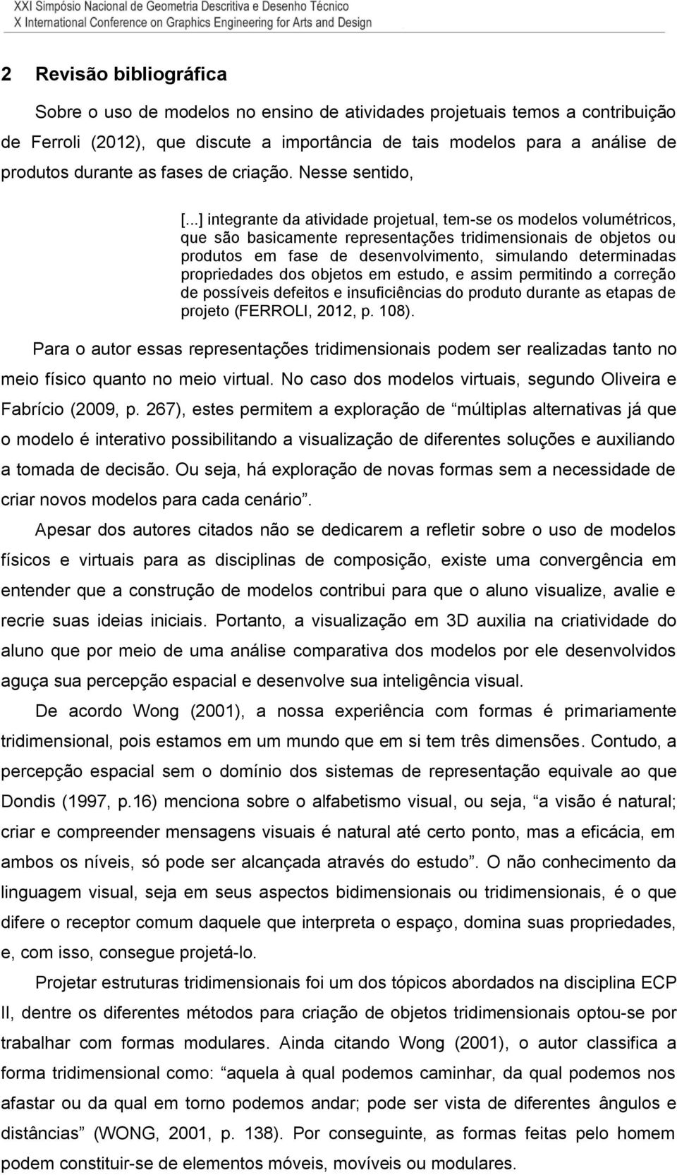 ..] integrante da atividade projetual, tem-se os modelos volumétricos, que são basicamente representações tridimensionais de objetos ou produtos em fase de desenvolvimento, simulando determinadas