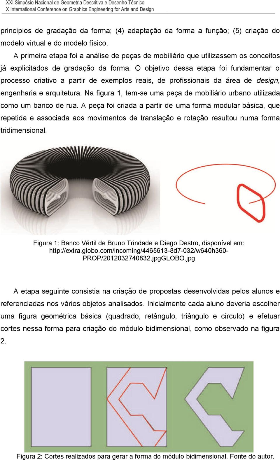 O objetivo dessa etapa foi fundamentar o processo criativo a partir de exemplos reais, de profissionais da área de design, engenharia e arquitetura.