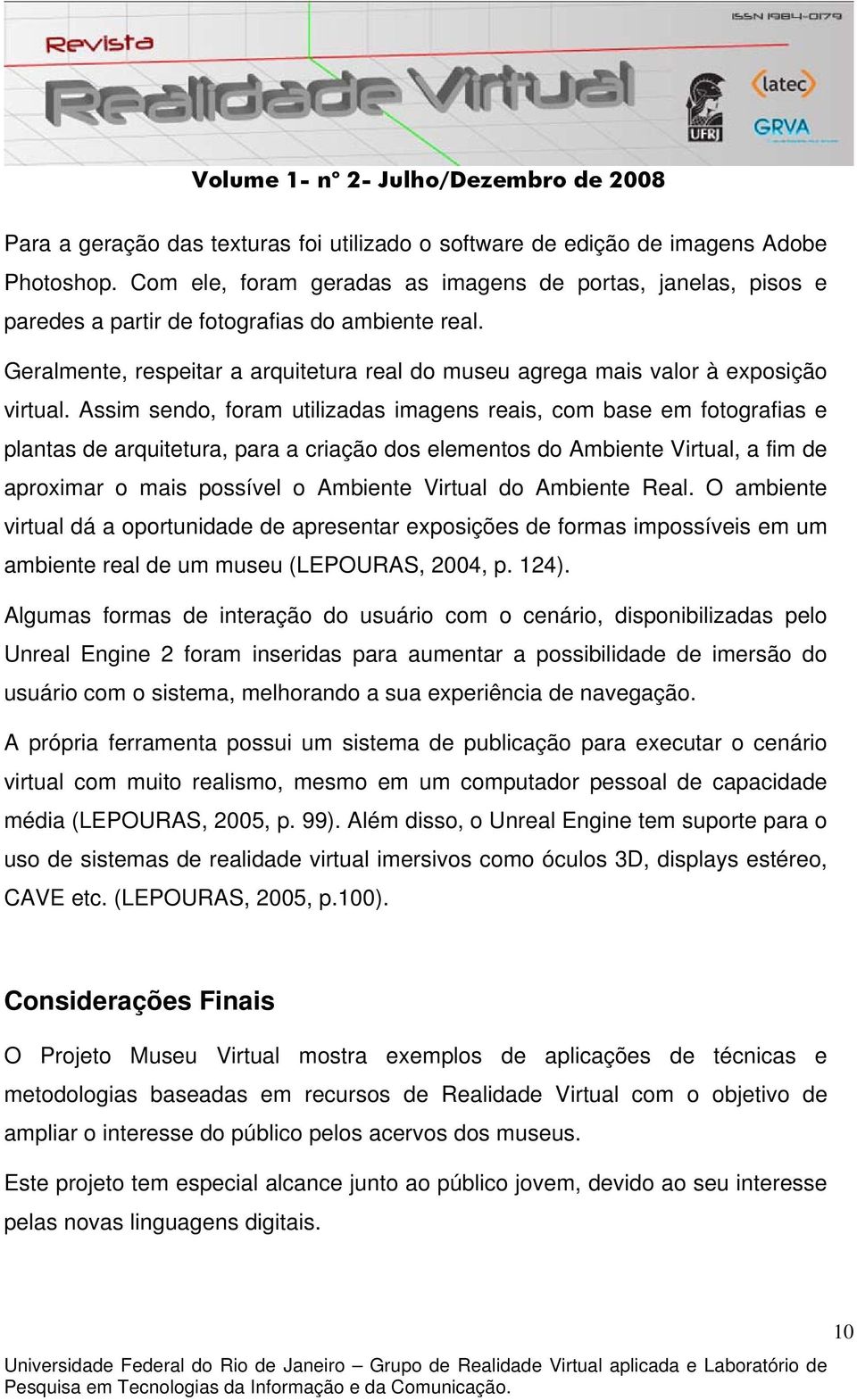 Assim sendo, foram utilizadas imagens reais, com base em fotografias e plantas de arquitetura, para a criação dos elementos do Ambiente Virtual, a fim de aproximar o mais possível o Ambiente Virtual