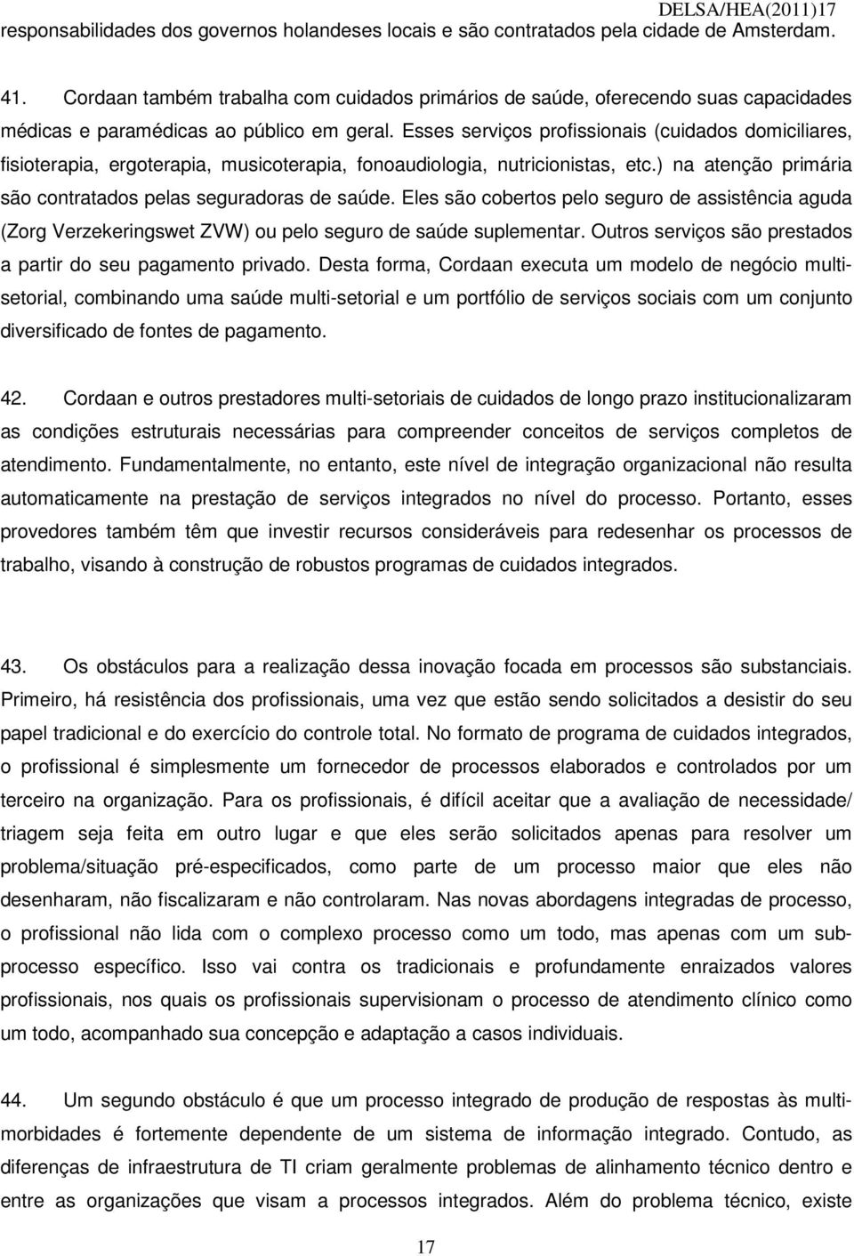 Esses serviços profissionais (cuidados domiciliares, fisioterapia, ergoterapia, musicoterapia, fonoaudiologia, nutricionistas, etc.) na atenção primária são contratados pelas seguradoras de saúde.