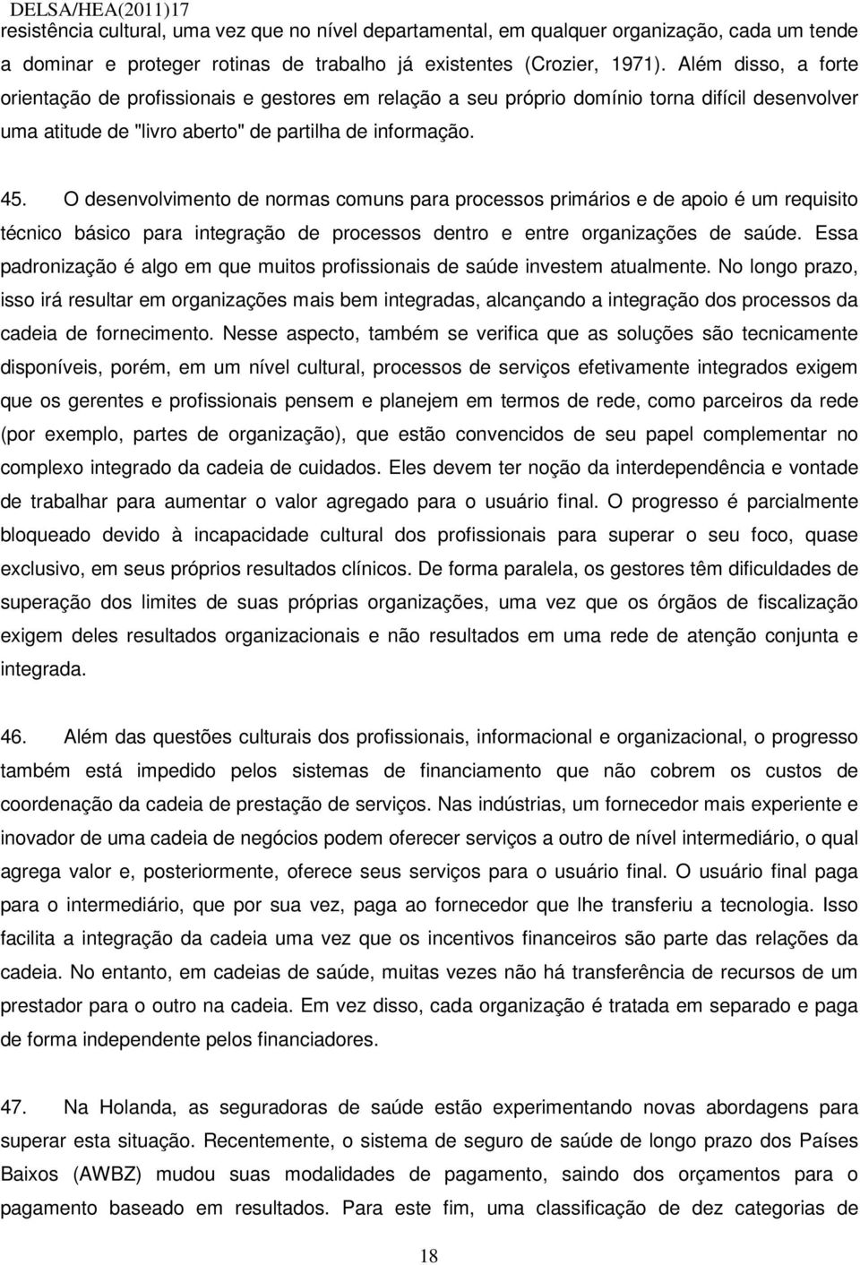 O desenvolvimento de normas comuns para processos primários e de apoio é um requisito técnico básico para integração de processos dentro e entre organizações de saúde.