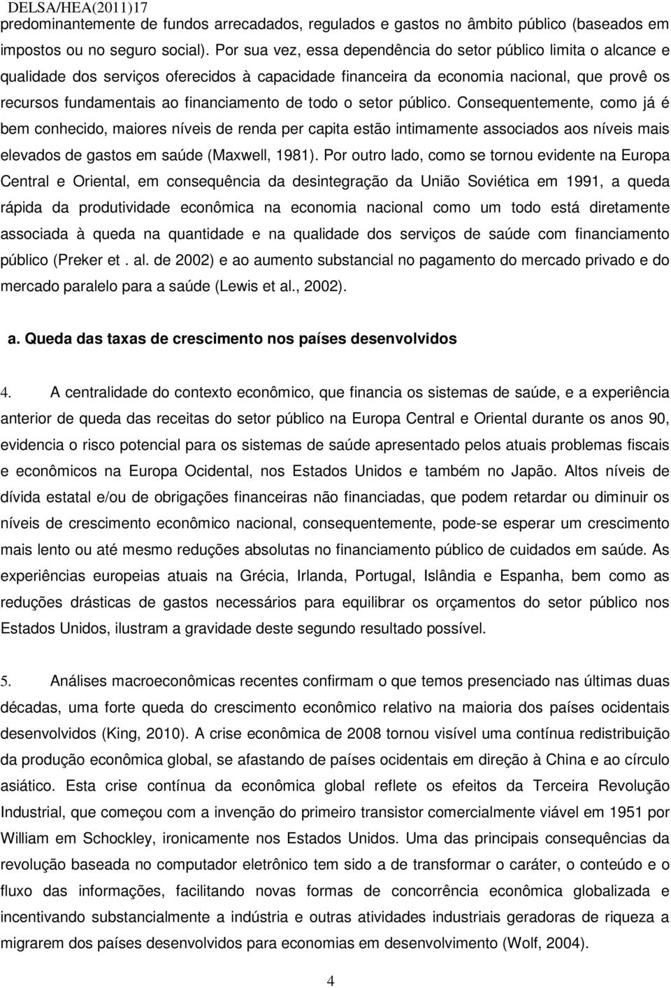 de todo o setor público. Consequentemente, como já é bem conhecido, maiores níveis de renda per capita estão intimamente associados aos níveis mais elevados de gastos em saúde (Maxwell, 1981).