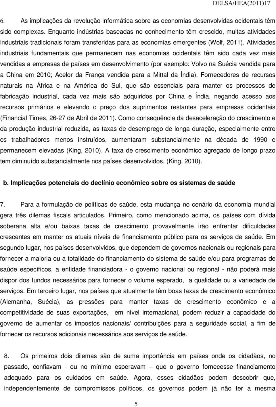 Atividades industriais fundamentais que permanecem nas economias ocidentais têm sido cada vez mais vendidas a empresas de países em desenvolvimento (por exemplo: Volvo na Suécia vendida para a China