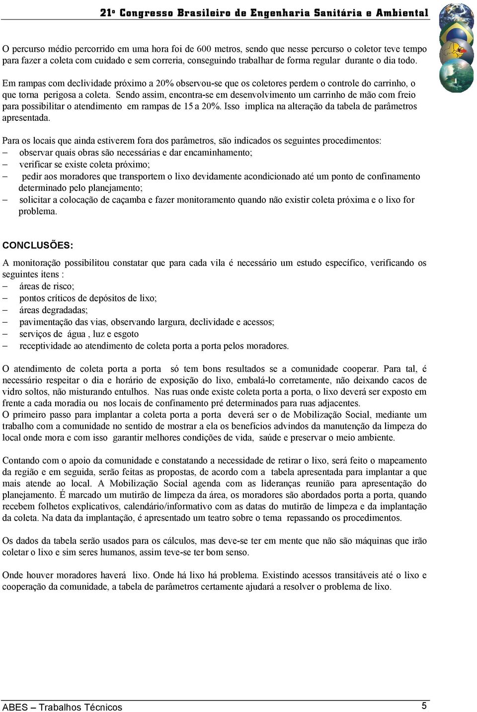 Sendo assim, encontra-se em desenvolvimento um carrinho de mão com freio para possibilitar o atendimento em rampas de 15 a 20%. Isso implica na alteração da tabela de parâmetros apresentada.