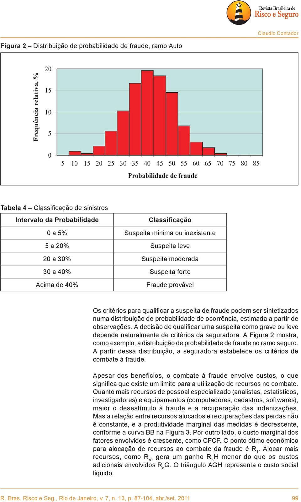 probabilidade de ocorrência, estimada a partir de observações. A decisão de qualificar uma suspeita como grave ou leve depende naturalmente de critérios da seguradora.