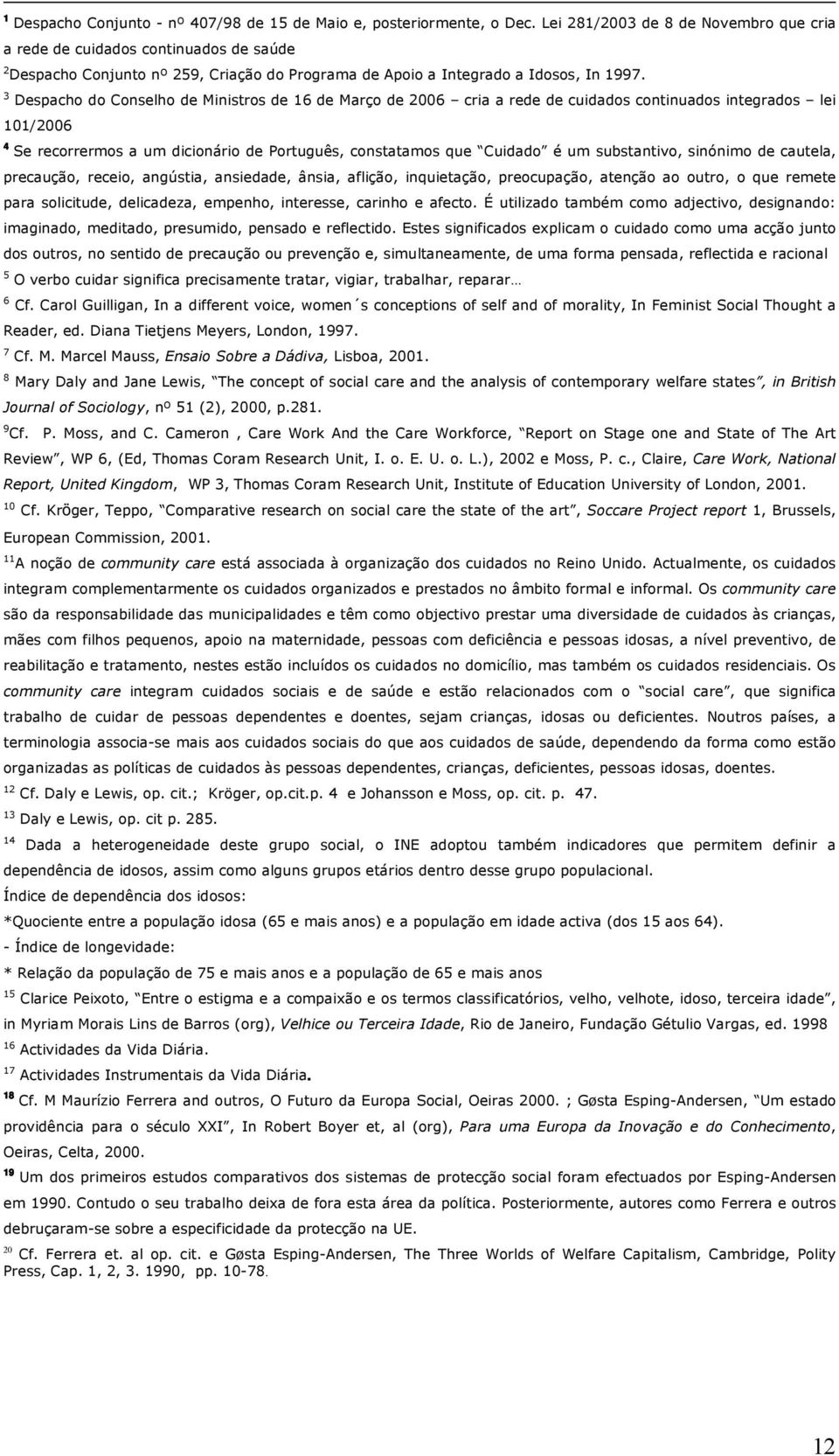 3 Despacho do Conselho de Ministros de 16 de Março de 2006 cria a rede de cuidados continuados integrados lei 101/2006 4 Se recorrermos a um dicionário de Português, constatamos que Cuidado é um