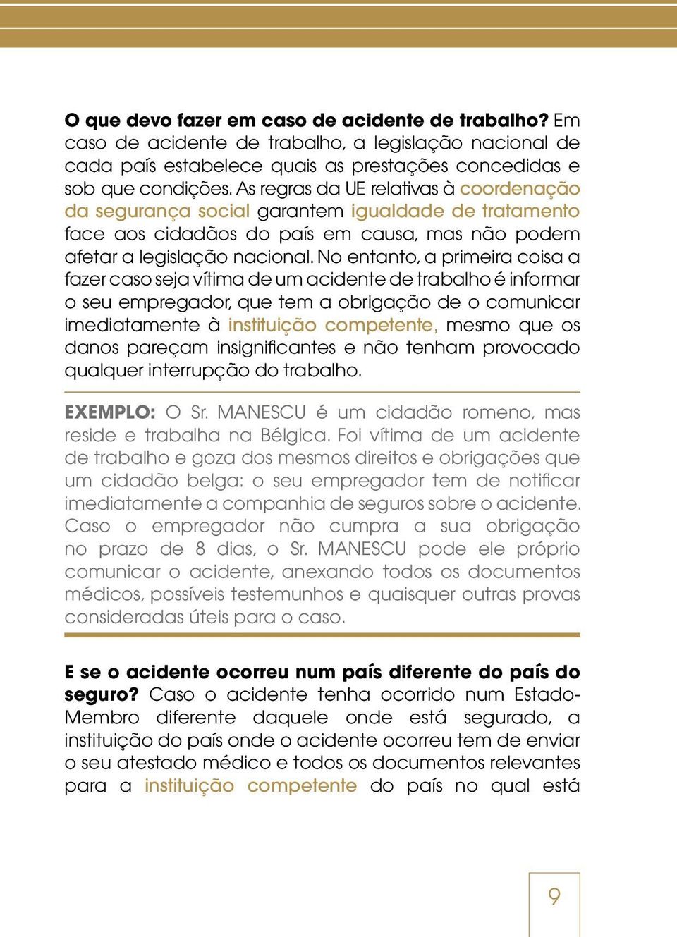 No entanto, a primeira coisa a fazer caso seja vítima de um acidente de trabalho é informar o seu empregador, que tem a obrigação de o comunicar imediatamente à instituição competente, mesmo que os