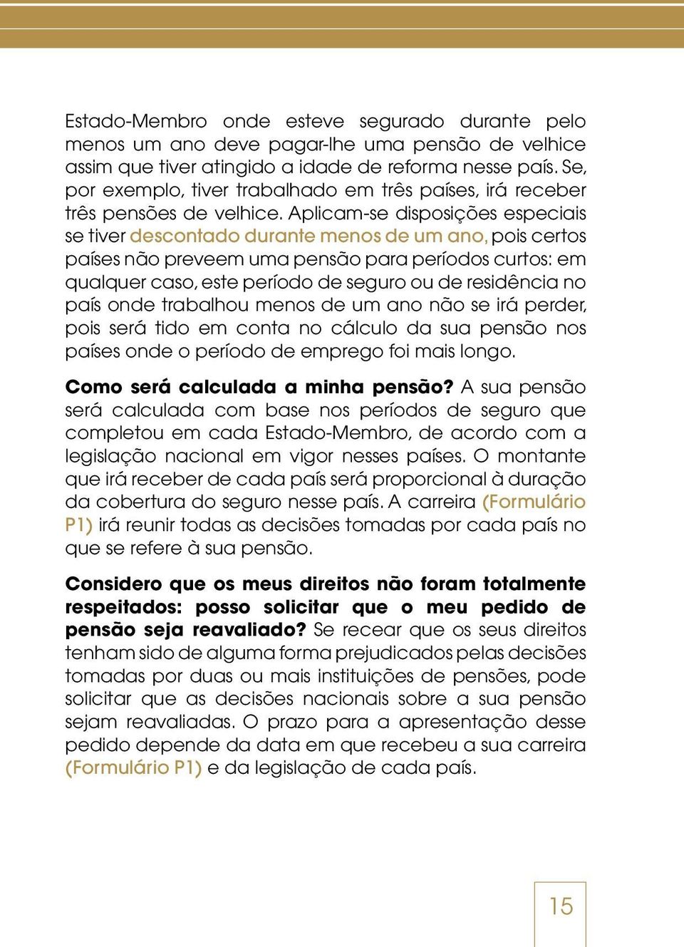 Aplicam-se disposições especiais se tiver descontado durante menos de um ano, pois certos países não preveem uma pensão para períodos curtos: em qualquer caso, este período de seguro ou de residência