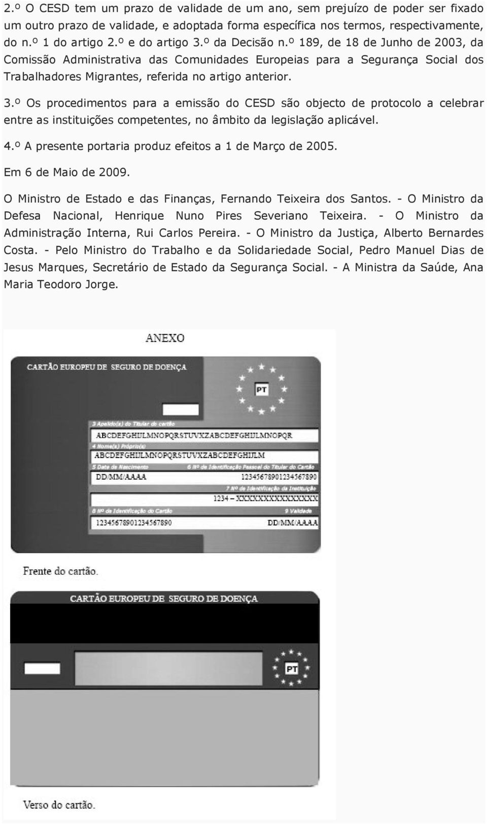 4.º A presente portaria produz efeitos a 1 de Março de 2005. Em 6 de Maio de 2009. O Ministro de Estado e das Finanças, Fernando Teixeira dos Santos.