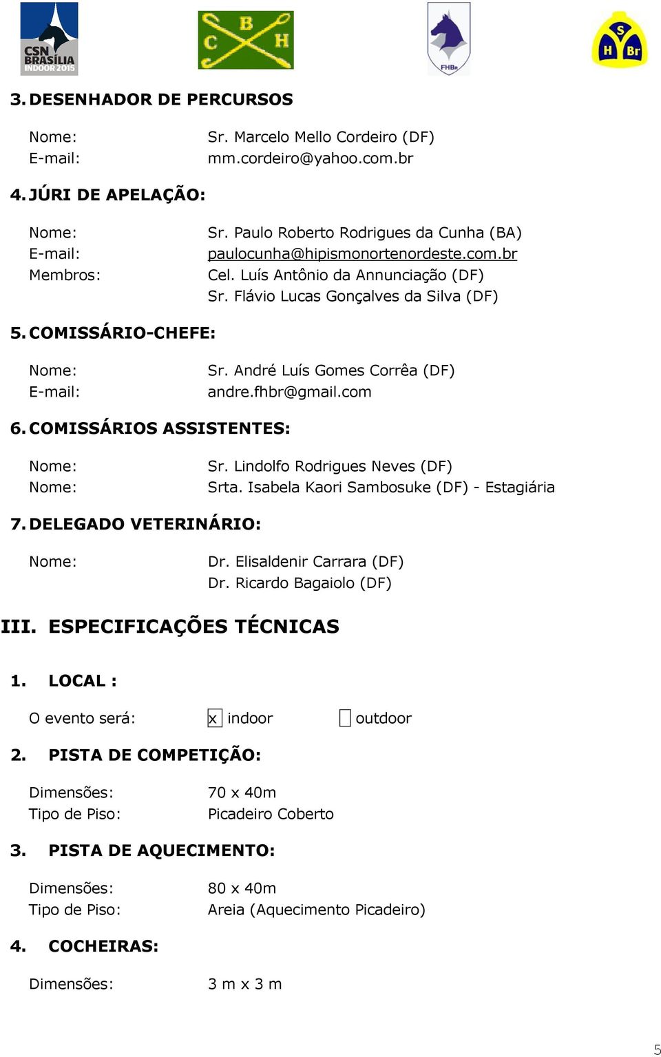 André Luís Gomes Corrêa (DF) andre.fhbr@gmail.com 6. COMISSÁRIOS ASSISTENTES: Nome: Nome: Sr. Lindolfo Rodrigues Neves (DF) Srta. Isabela Kaori Sambosuke (DF) - Estagiária 7.