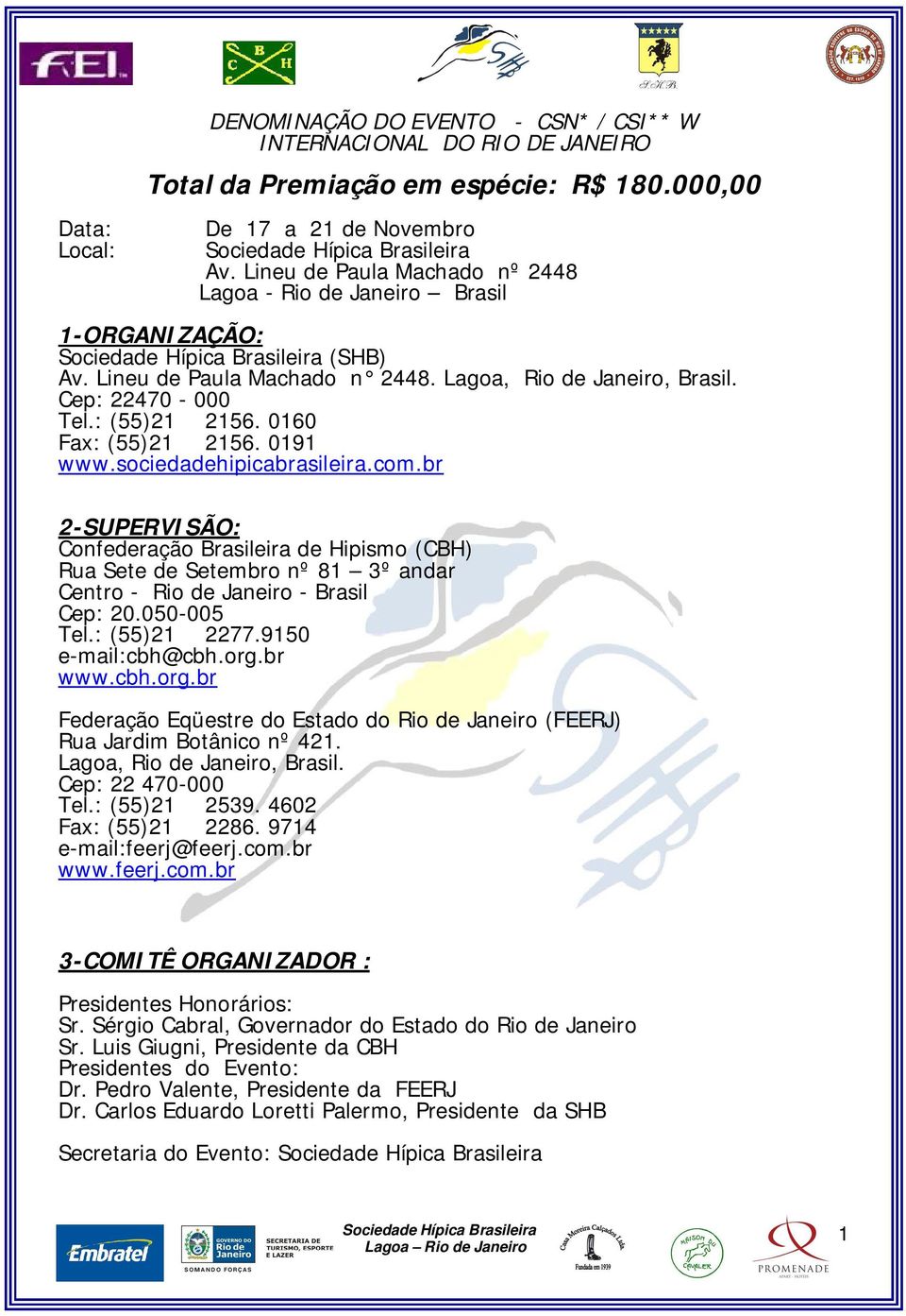 0160 Fax: (55)21 2156. 0191 www.sociedadehipicabrasileira.com.br 2-SUPERVISÃO: Confederação Brasileira de Hipismo (CBH) Rua Sete de Setembro nº 81 3º andar Centro - Rio de Janeiro - Brasil Cep: 20.