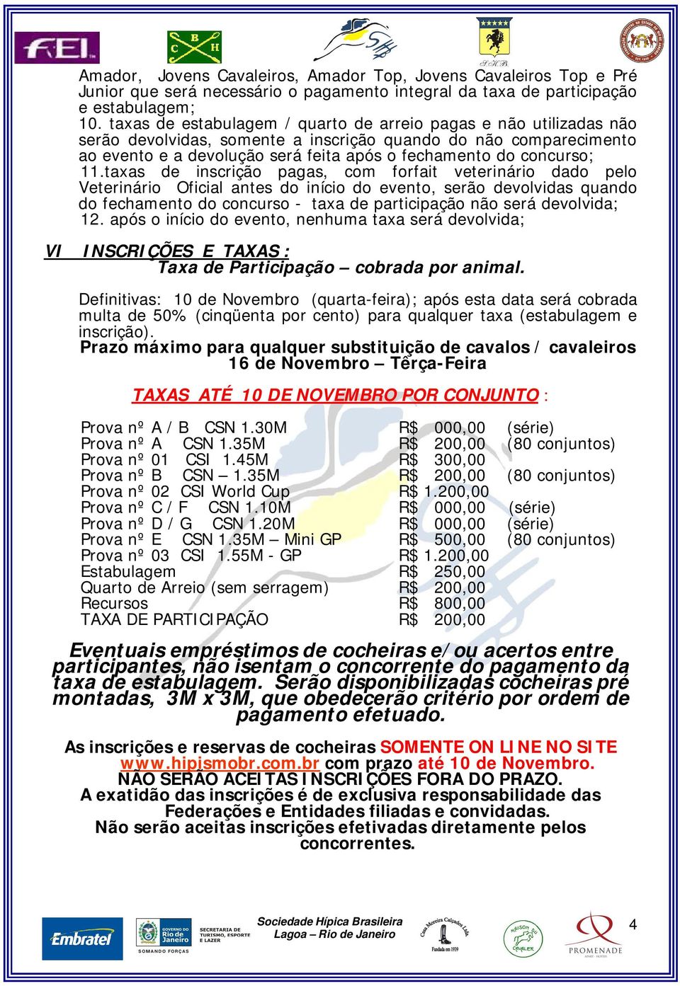 11.taxas de inscrição pagas, com forfait veterinário dado pelo Veterinário Oficial antes do início do evento, serão devolvidas quando do fechamento do concurso - taxa de participação não será