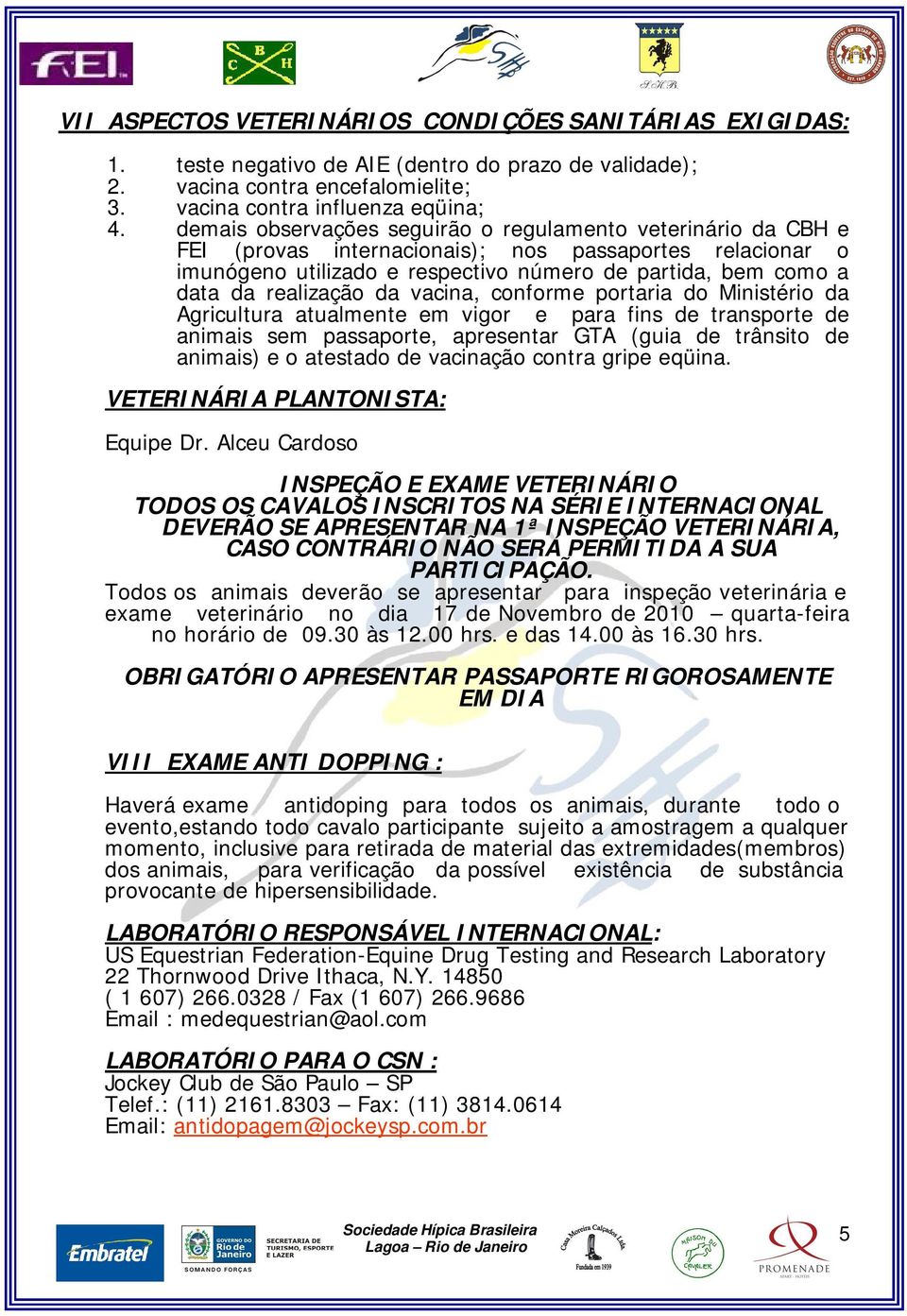 realização da vacina, conforme portaria do Ministério da Agricultura atualmente em vigor e para fins de transporte de animais sem passaporte, apresentar GTA (guia de trânsito de animais) e o atestado