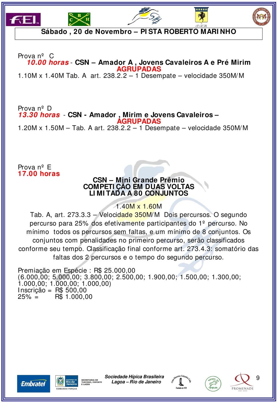 00 horas CSN Mini Grande Prêmio COMPETIÇÃO EM DUAS VOLTAS LIMITADA A 80 CONJUNTOS 1.40M x 1.60M Tab. A, art. 273.3.3 Velocidade 350M/M Dois percursos.