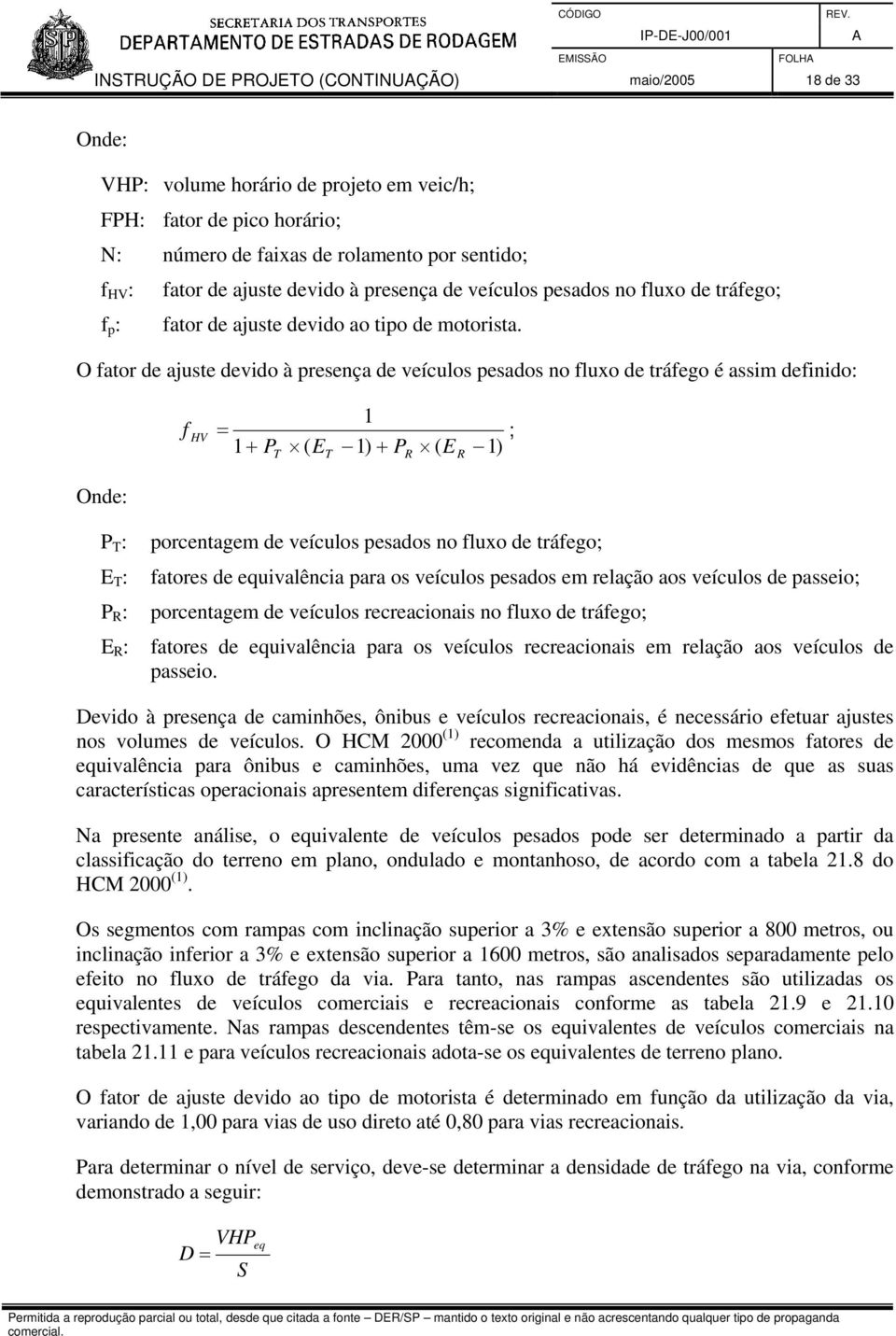 O fator de ajuste devido à presença de veículos pesados no fluxo de tráfego é assim definido: P T : E T : P R : f 1 HV = 1 + P ( E 1) + P ( E 1) ; T T porcentagem de veículos pesados no fluxo de