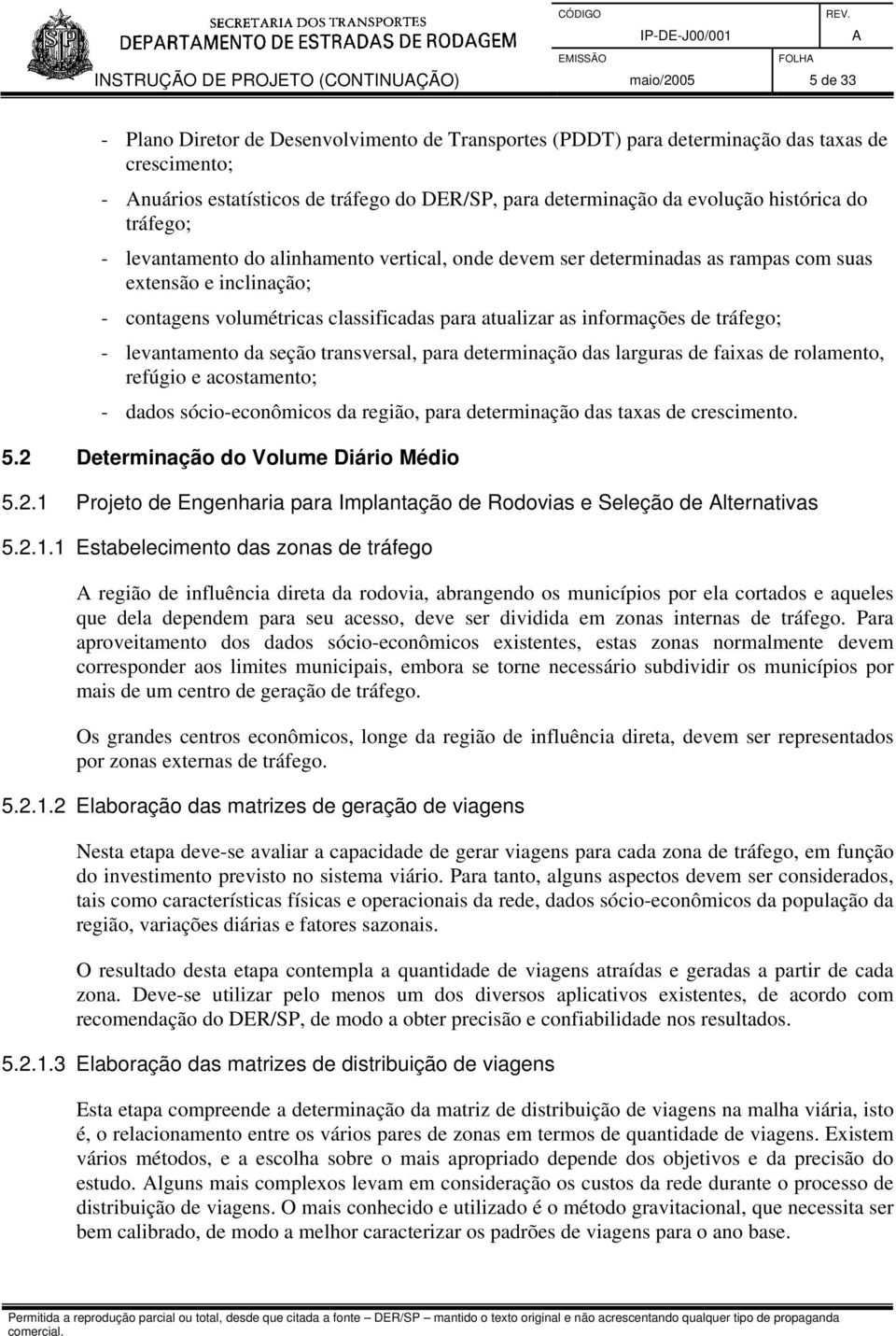 classificadas para atualizar as informações de tráfego; - levantamento da seção transversal, para determinação das larguras de faixas de rolamento, refúgio e acostamento; - dados sócio-econômicos da