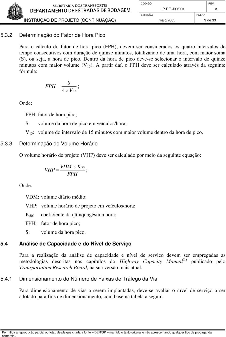 uma hora, com maior soma (S), ou seja, a hora de pico. Dentro da hora de pico deve-se selecionar o intervalo de quinze minutos com maior volume (V 15 ).