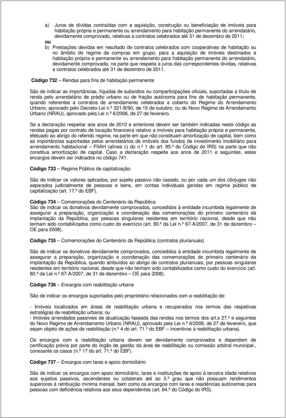 em grupo, para a aquisição de imóveis destinados a habitação própria e permanente ou arrendamento para habitação permanente do arrendatário, devidamente comprovada, na parte que respeita a juros das