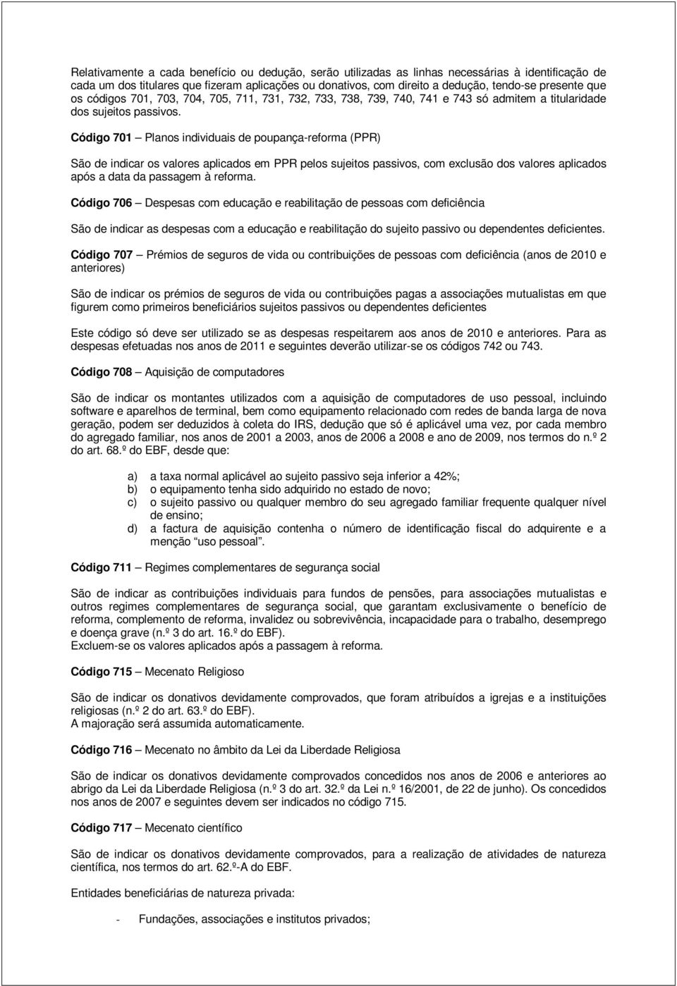 Código 701 Planos individuais de poupança-reforma (PPR) São de indicar os valores aplicados em PPR pelos sujeitos passivos, com exclusão dos valores aplicados após a data da passagem à reforma.