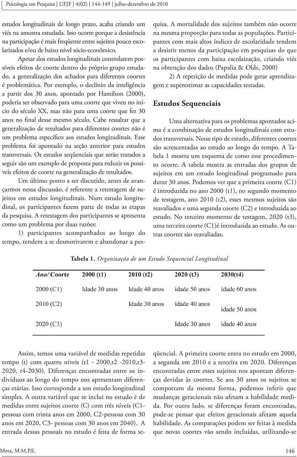 Apesar dos estudos longitudinais controlarem possíveis efeitos de coorte dentro do próprio grupo estudado, a generalização dos achados para diferentes coortes é problemática.